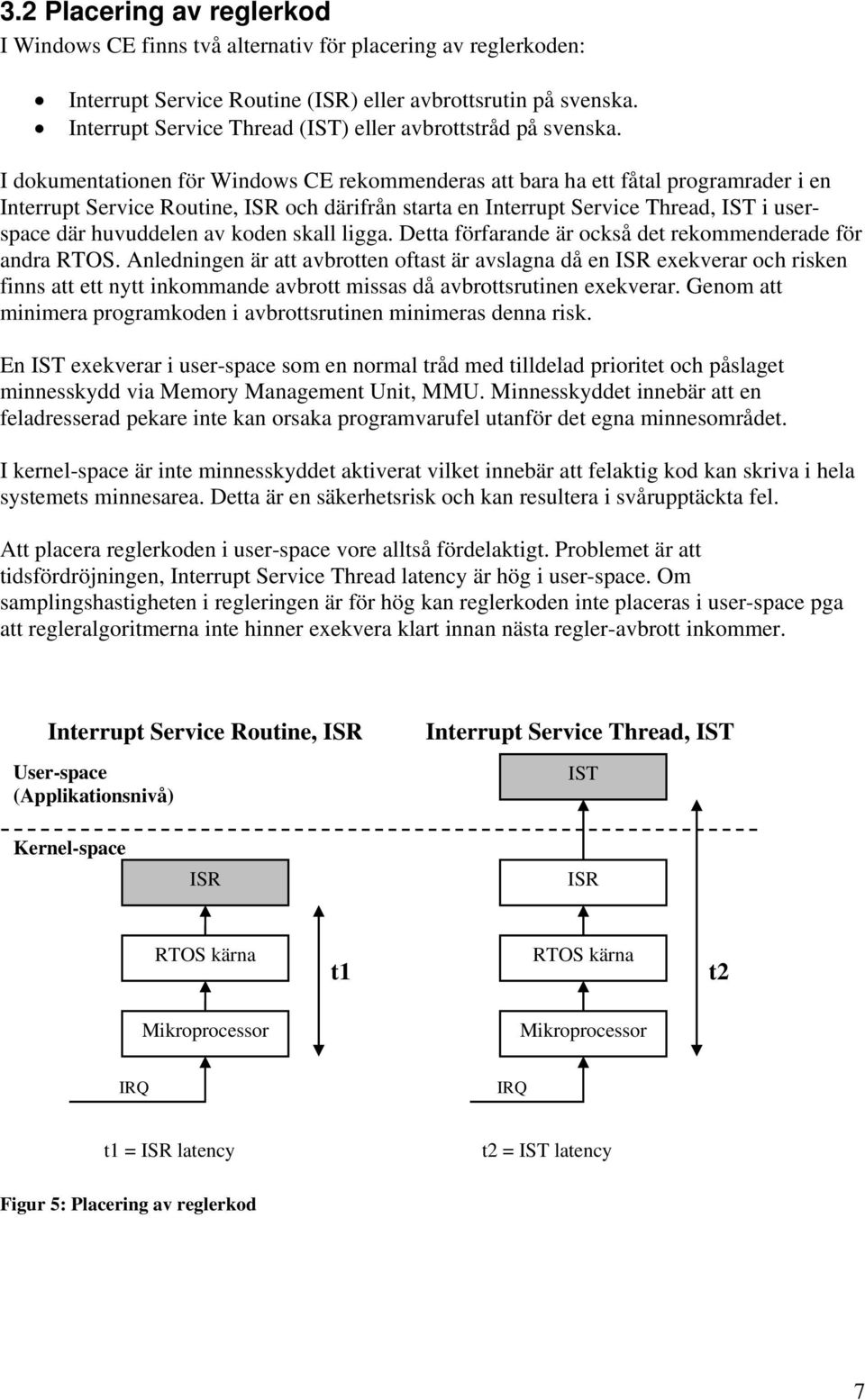 I dokumentationen för Windows CE rekommenderas att bara ha ett fåtal programrader i en Interrupt Service Routine, ISR och därifrån starta en Interrupt Service Thread, IST i userspace där huvuddelen
