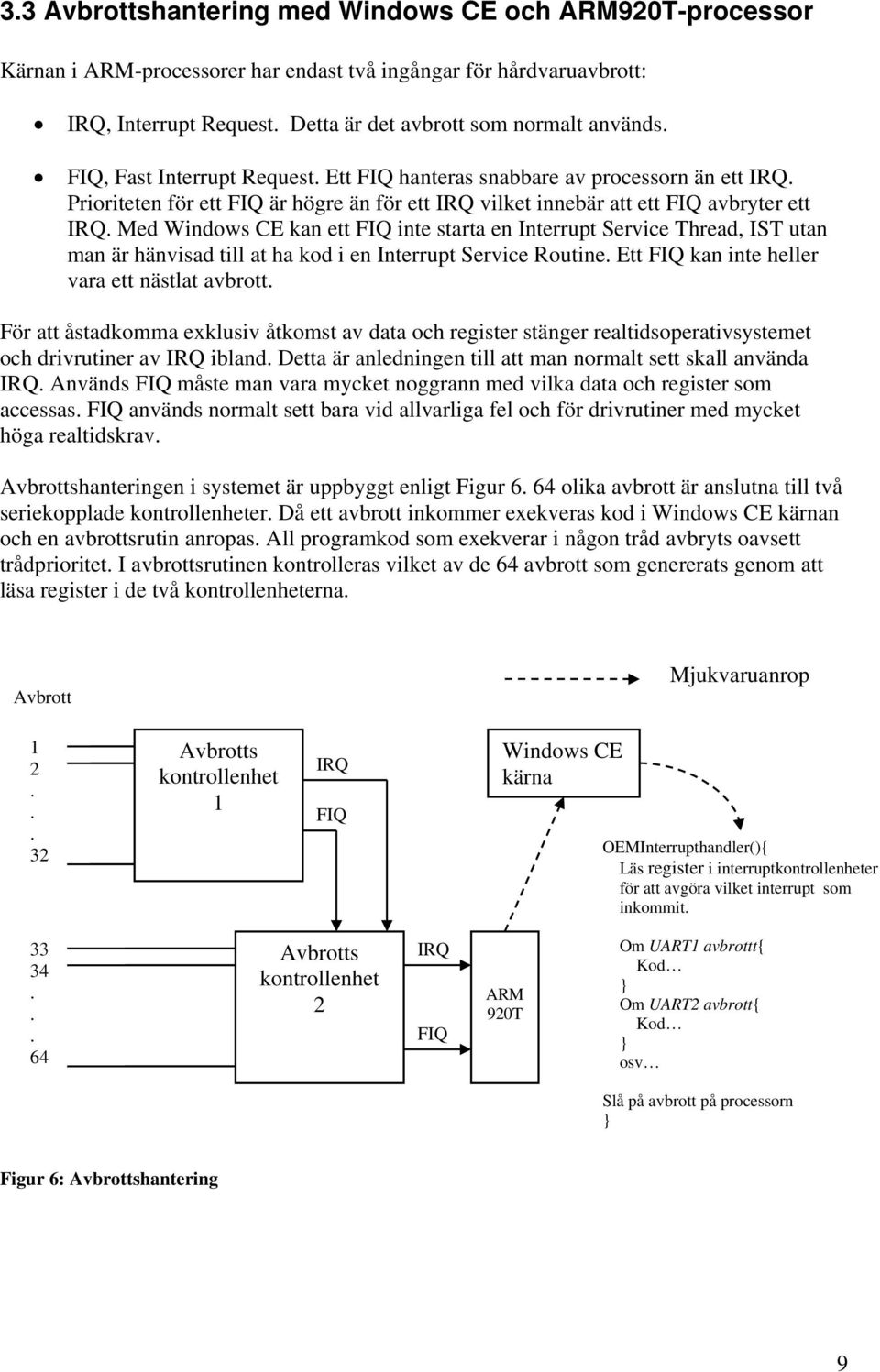 Med Windows CE kan ett FIQ inte starta en Interrupt Service Thread, IST utan man är hänvisad till at ha kod i en Interrupt Service Routine. Ett FIQ kan inte heller vara ett nästlat avbrott.