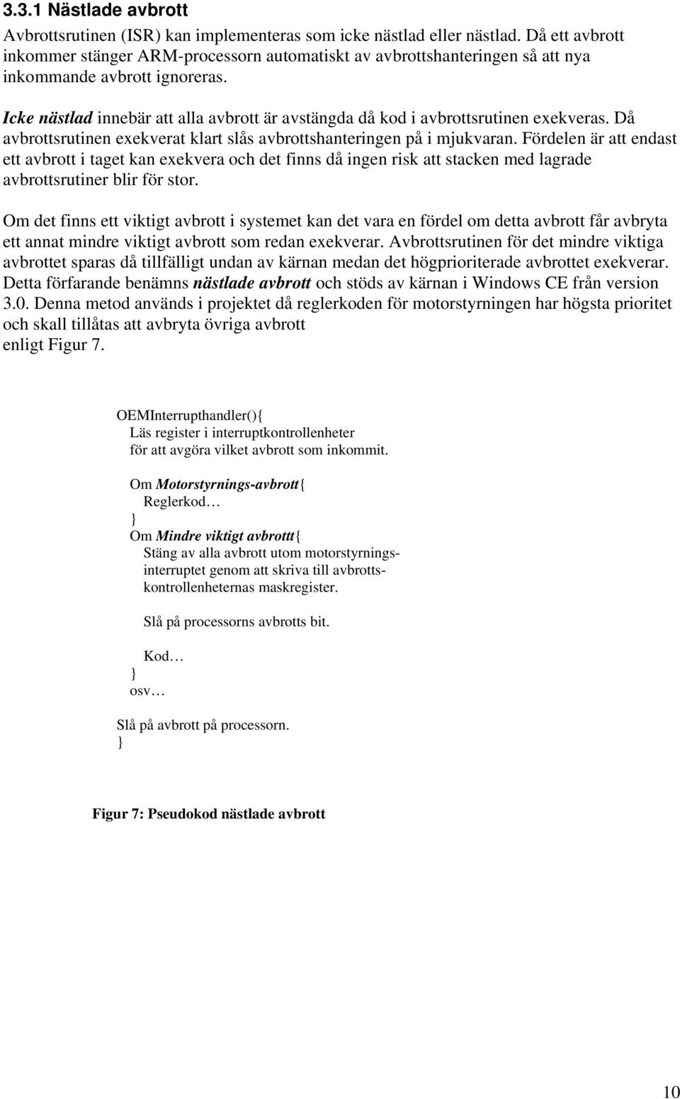 Icke nästlad innebär att alla avbrott är avstängda då kod i avbrottsrutinen exekveras. Då avbrottsrutinen exekverat klart slås avbrottshanteringen på i mjukvaran.