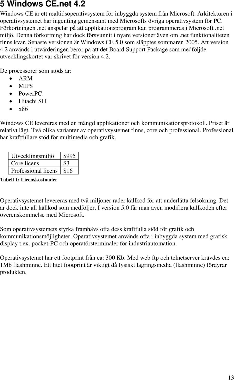 Senaste versionen är Windows CE 5.0 som släpptes sommaren 2005. Att version 4.