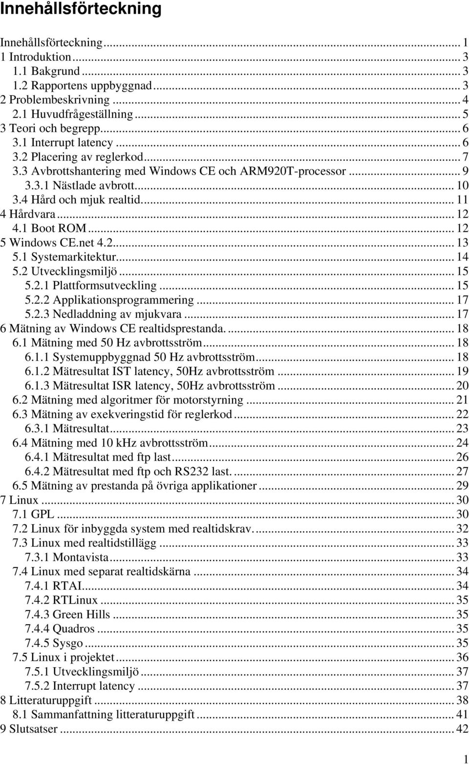 1 Boot ROM... 12 5 Windows CE.net 4.2... 13 5.1 Systemarkitektur... 14 5.2 Utvecklingsmiljö... 15 5.2.1 Plattformsutveckling... 15 5.2.2 Applikationsprogrammering... 17 5.2.3 Nedladdning av mjukvara.