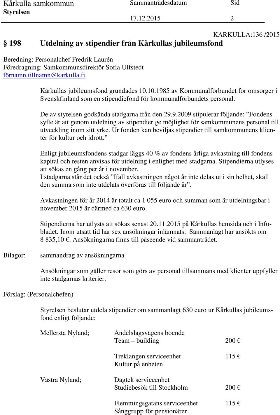 9.2009 stipulerar följande: Fondens syfte är att genom utdelning av stipendier ge möjlighet för samkommunens personal till utveckling inom sitt yrke.