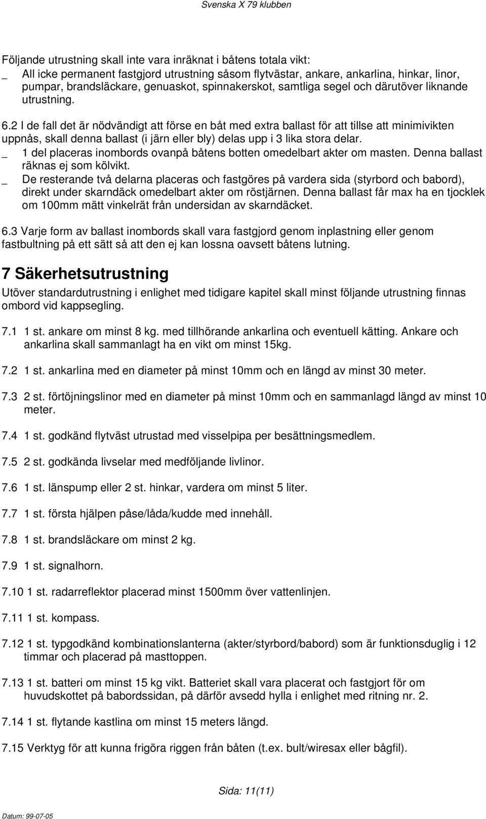 2 I de fall det är nödvändigt att förse en båt med extra ballast för att tillse att minimivikten uppnås, skall denna ballast (i järn eller bly) delas upp i 3 lika stora delar.