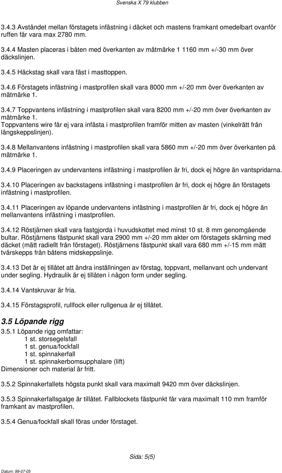 Toppvantens wire får ej vara infästa i mastprofilen framför mitten av masten (vinkelrätt från långskeppslinjen). 3.4.