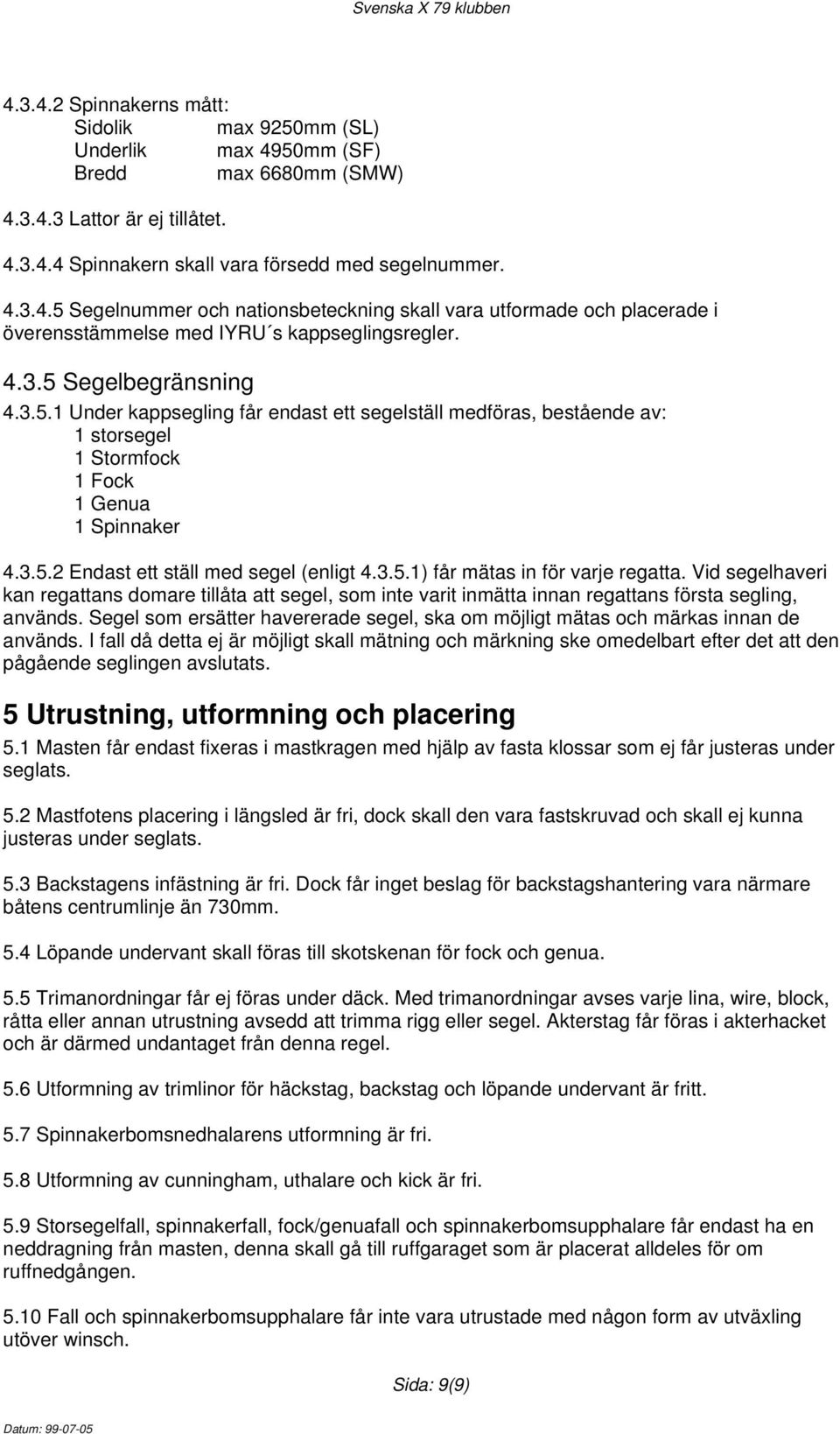 Vid segelhaveri kan regattans domare tillåta att segel, som inte varit inmätta innan regattans första segling, används.