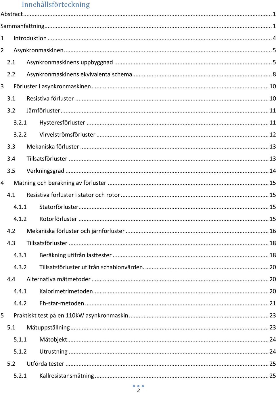 4 Tillsatsförluster... 13 3.5 Verkningsgrad... 14 4 Mätning och beräkning av förluster... 15 4.1 Resistiva förluster i stator och rotor... 15 4.1.1 Statorförluster... 15 4.1.2 Rotorförluster... 15 4.2 Mekaniska förluster och järnförluster.