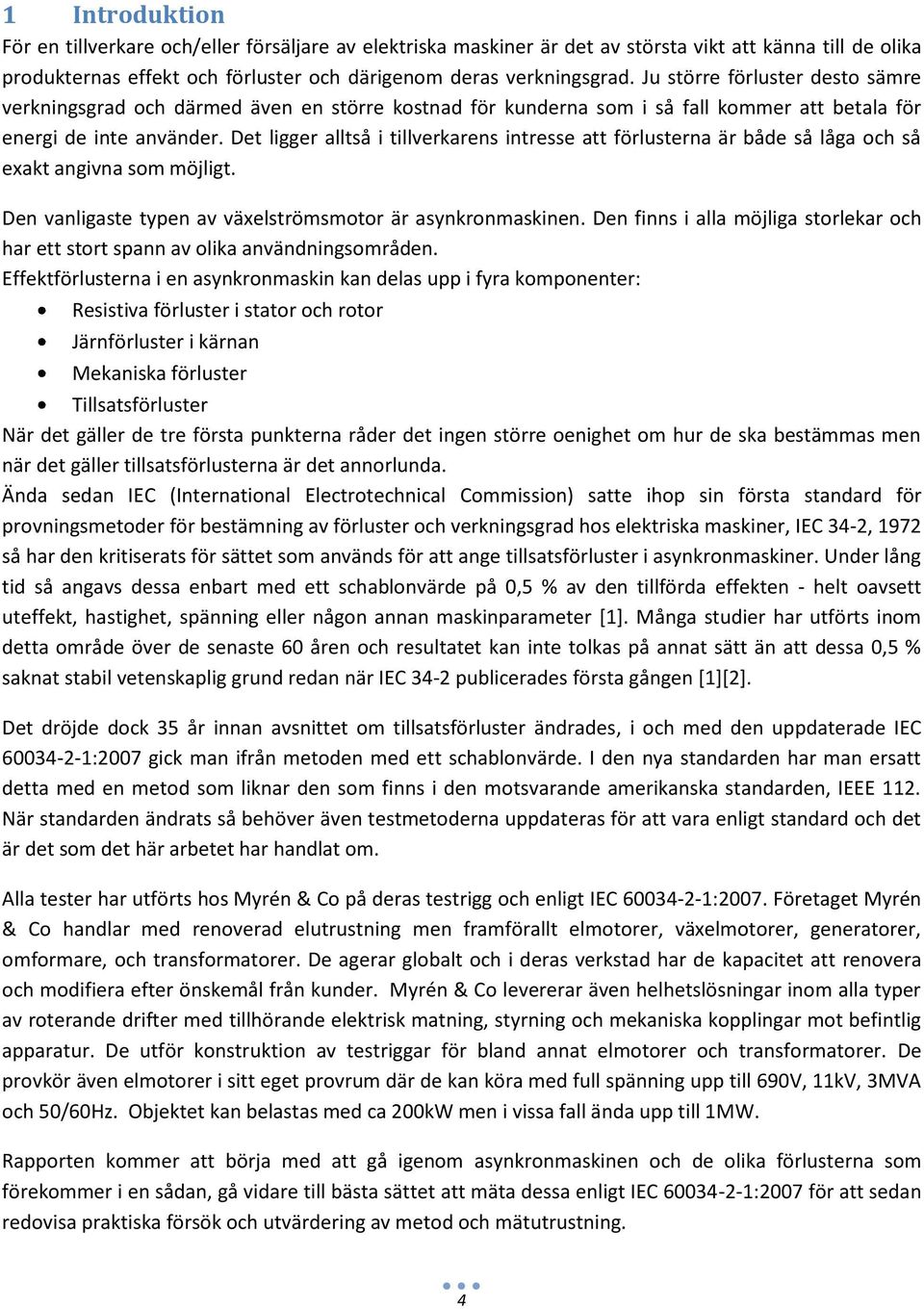 Det ligger alltså i tillverkarens intresse att förlusterna är både så låga och så exakt angivna som möjligt. Den vanligaste typen av växelströmsmotor är asynkronmaskinen.