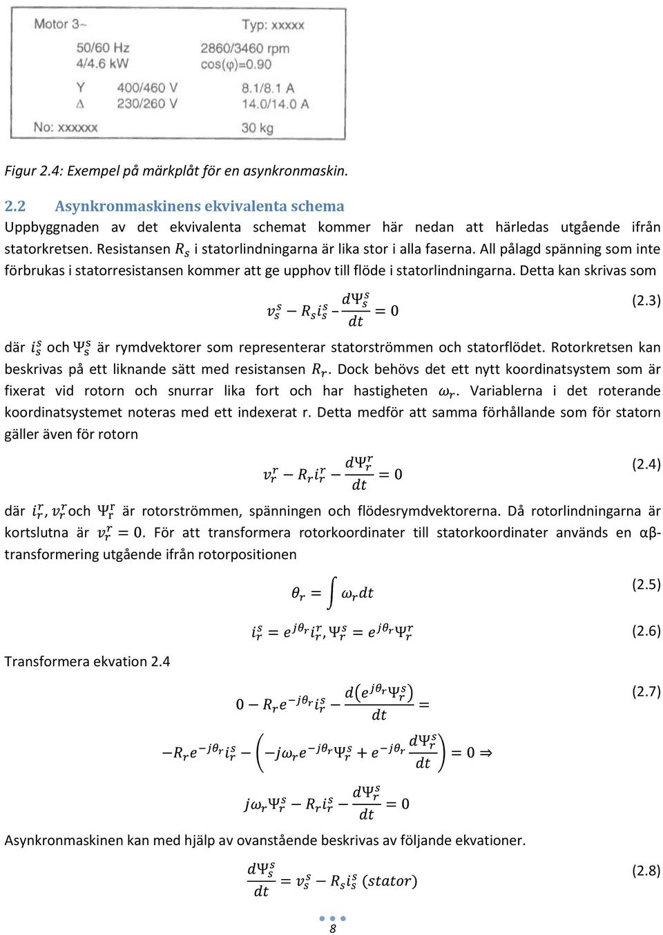 3) där och är rymdvektorer som representerar statorströmmen och statorflödet. Rotorkretsen kan beskrivas på ett liknande sätt med resistansen.