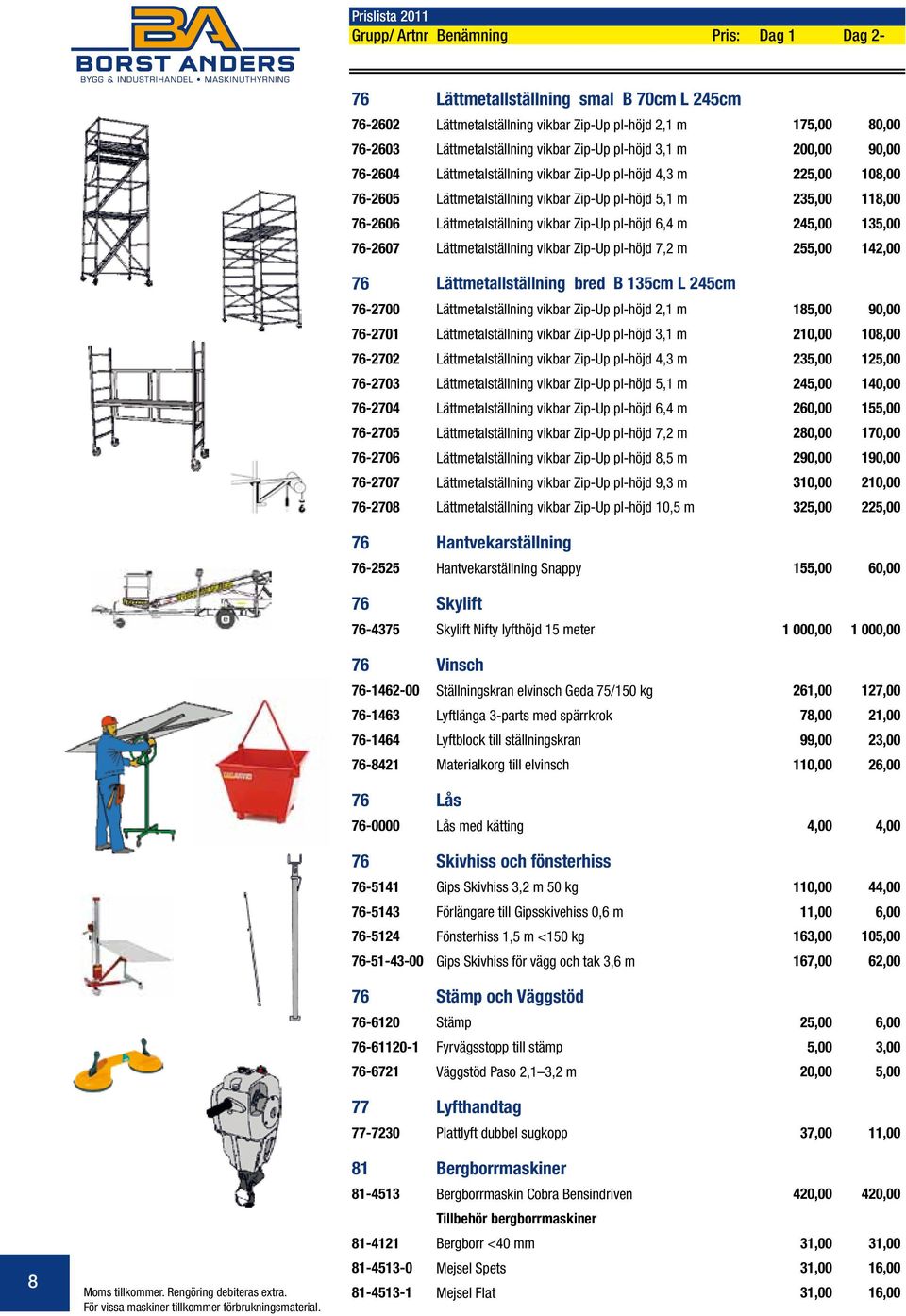 Zip-Up pl-höjd 6,4 m 245,00 135,00 76-2607 Lättmetalställning vikbar Zip-Up pl-höjd 7,2 m 255,00 142,00 76 Lättmetallställning bred B 135cm L 245cm 76-2700 Lättmetalställning vikbar Zip-Up pl-höjd