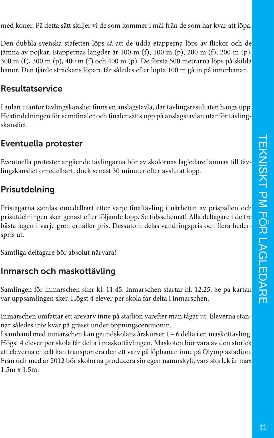 Den fjärde sträckans löpare får således efter löpta 100 m gå in på innerbanan. Resultatservice I aulan utanför tävlingskansliet finns en anslagstavla, där tävlingsresultaten hängs upp.