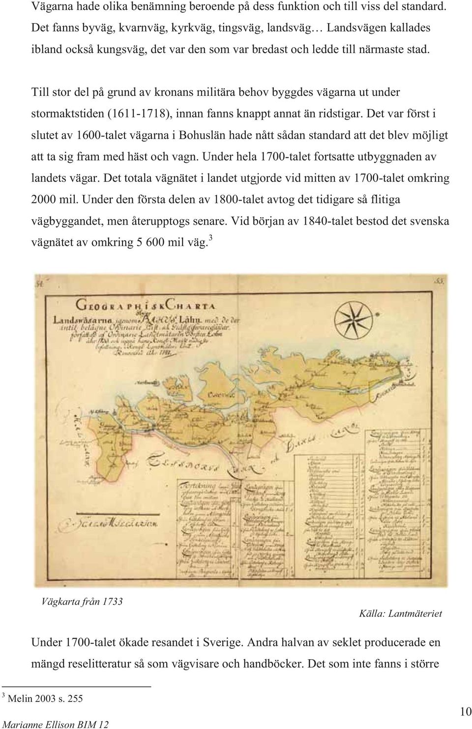 Till stor del på grund av kronans militära behov byggdes vägarna ut under stormaktstiden (1611-1718), innan fanns knappt annat än ridstigar.