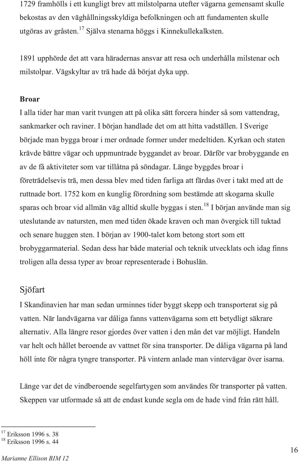 Broar I alla tider har man varit tvungen att på olika sätt forcera hinder så som vattendrag, sankmarker och raviner. I början handlade det om att hitta vadställen.