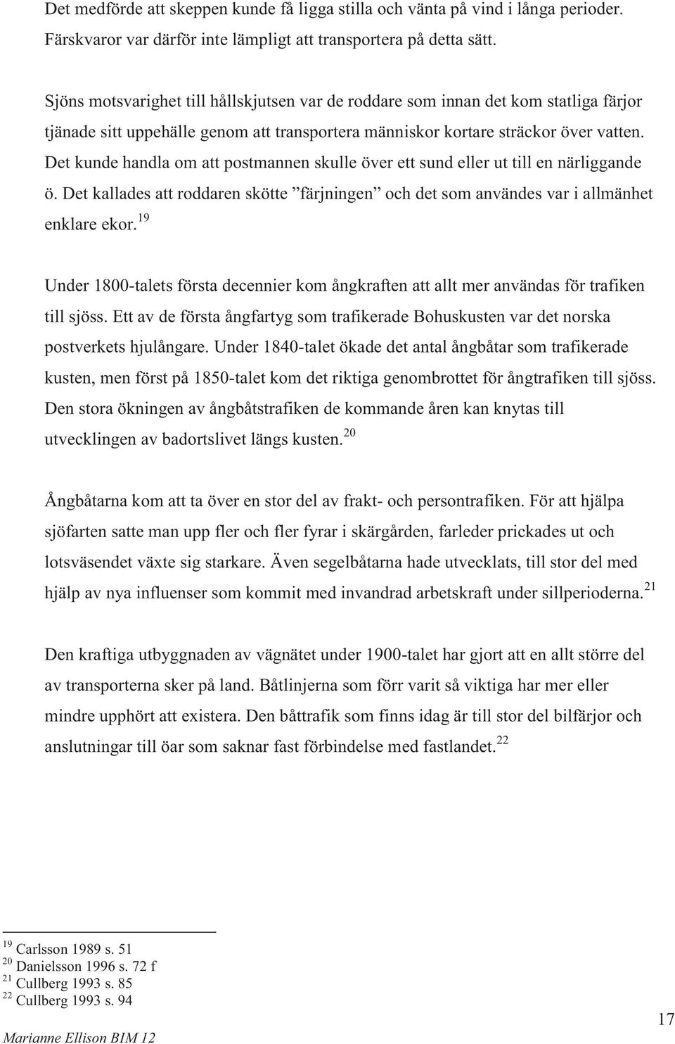 Det kunde handla om att postmannen skulle över ett sund eller ut till en närliggande ö. Det kallades att roddaren skötte färjningen och det som användes var i allmänhet enklare ekor.