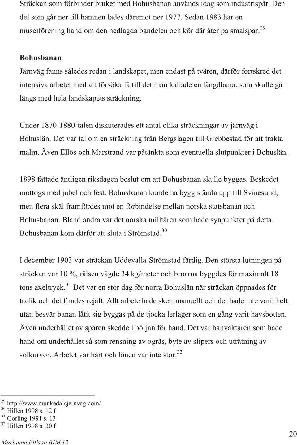 29 Bohusbanan Järnväg fanns således redan i landskapet, men endast på tvären, därför fortskred det intensiva arbetet med att försöka få till det man kallade en längdbana, som skulle gå längs med hela