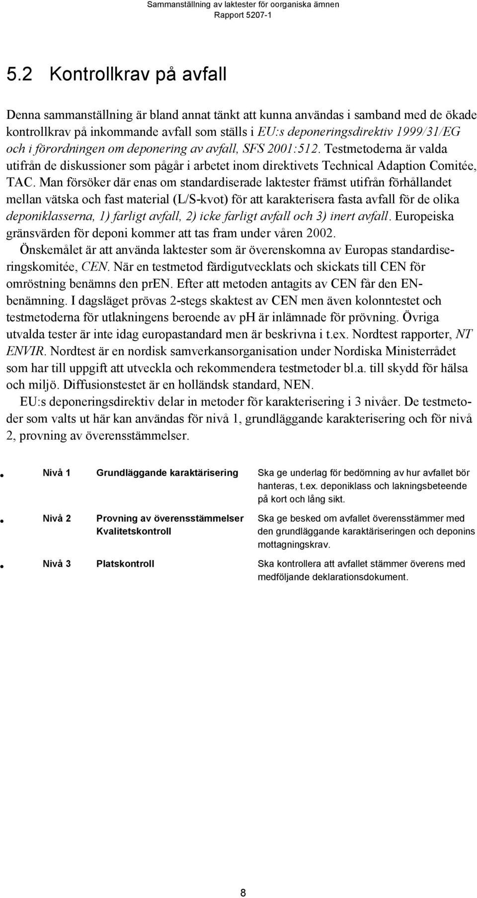 Man försöker där enas om standardiserade laktester främst utifrån förhållandet mellan vätska och fast material (L/S-kvot) för att karakterisera fasta avfall för de olika deponiklasserna, 1) farligt