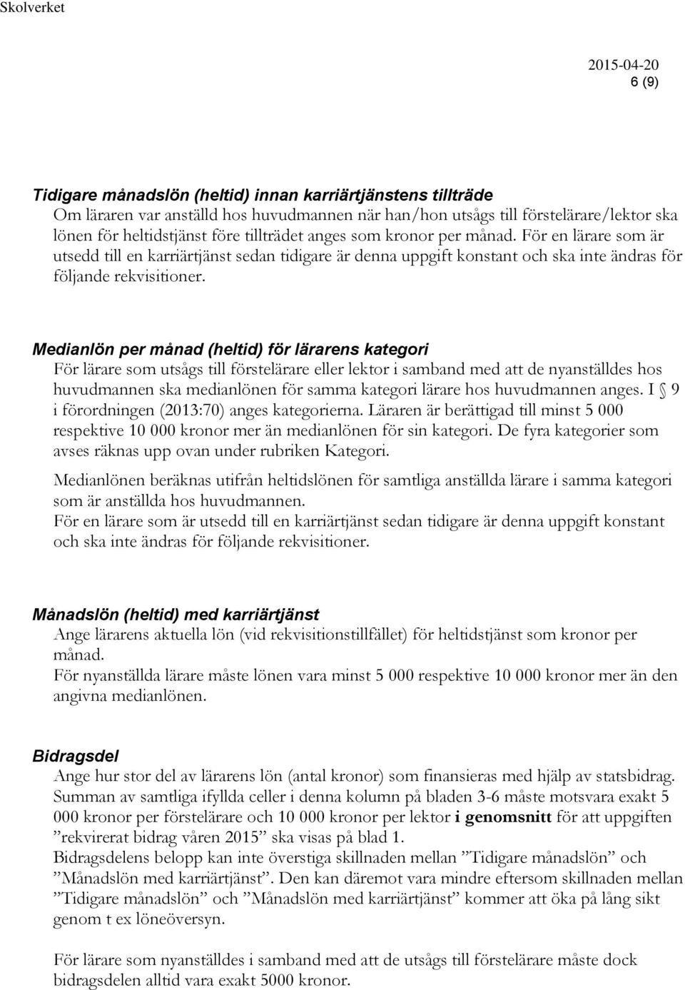 Medianlön per månad (heltid) för lärarens kategori För lärare som utsågs till förstelärare eller lektor i samband med att de nyanställdes hos huvudmannen ska medianlönen för samma kategori lärare hos