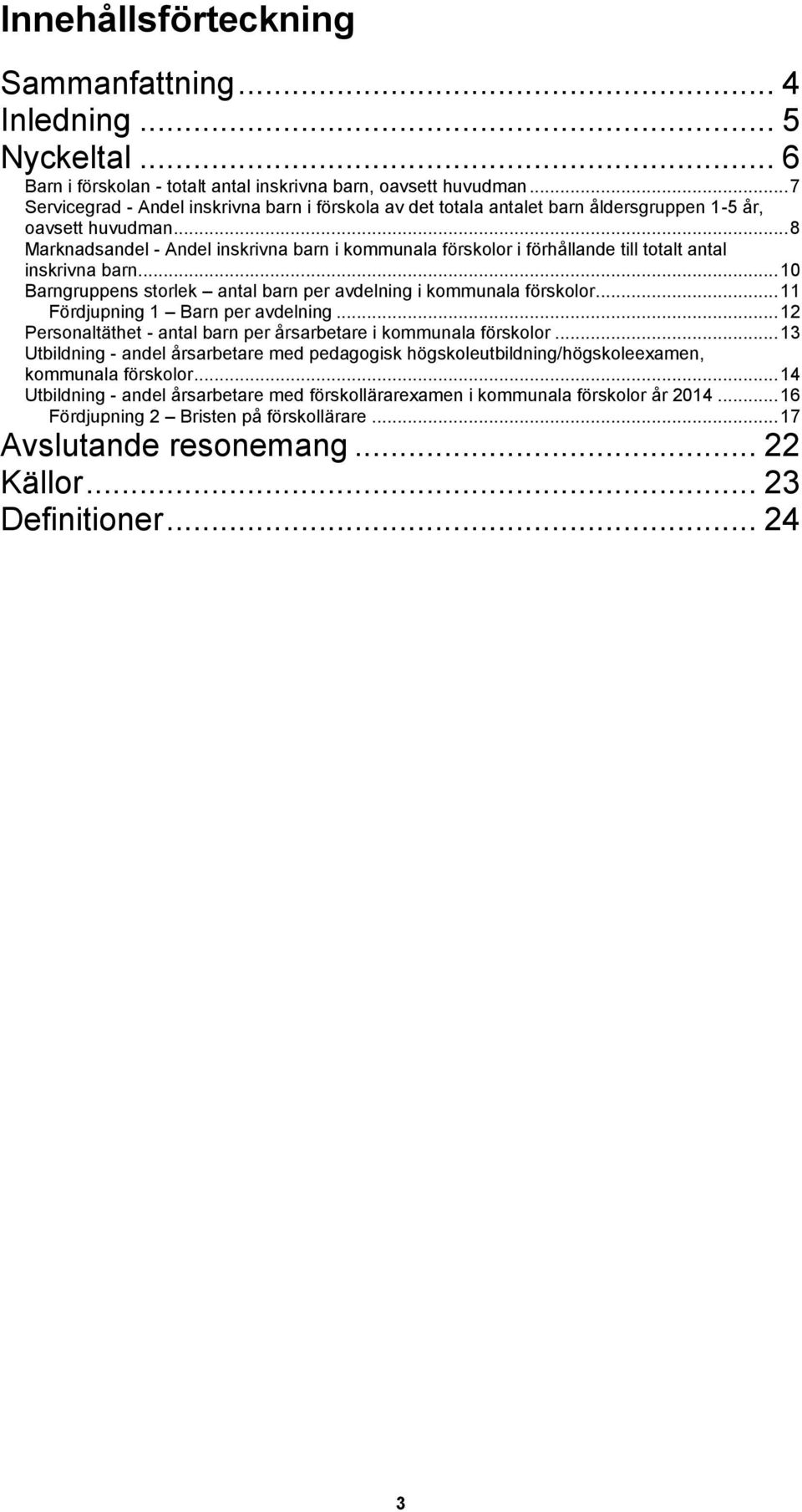 .. 8 Marknadsandel - Andel inskrivna barn i kommunala förskolor i förhållande till totalt antal inskrivna barn... 10 Barngruppens storlek antal barn per avdelning i kommunala förskolor.