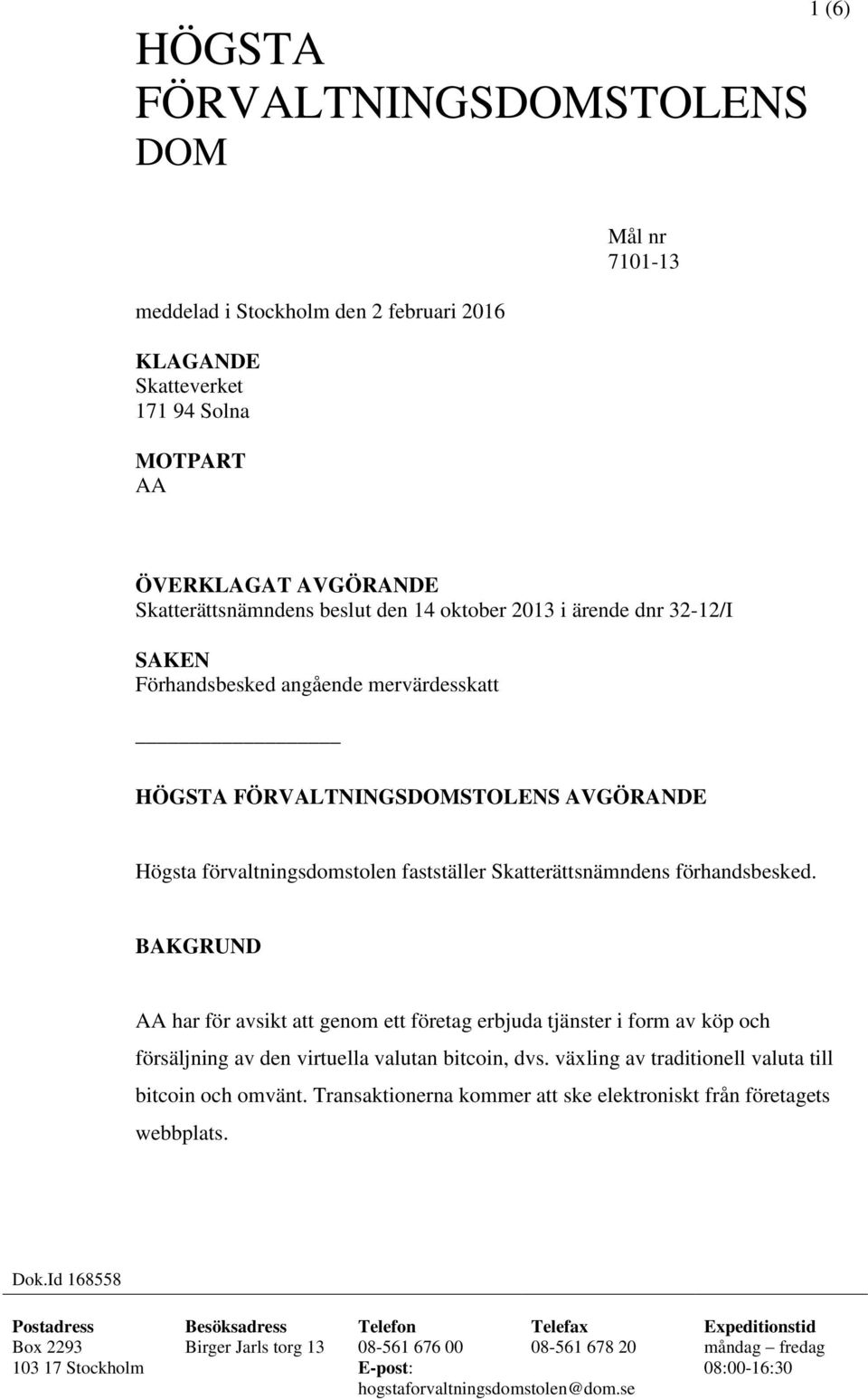 BAKGRUND AA har för avsikt att genom ett företag erbjuda tjänster i form av köp och försäljning av den virtuella valutan bitcoin, dvs. växling av traditionell valuta till bitcoin och omvänt.