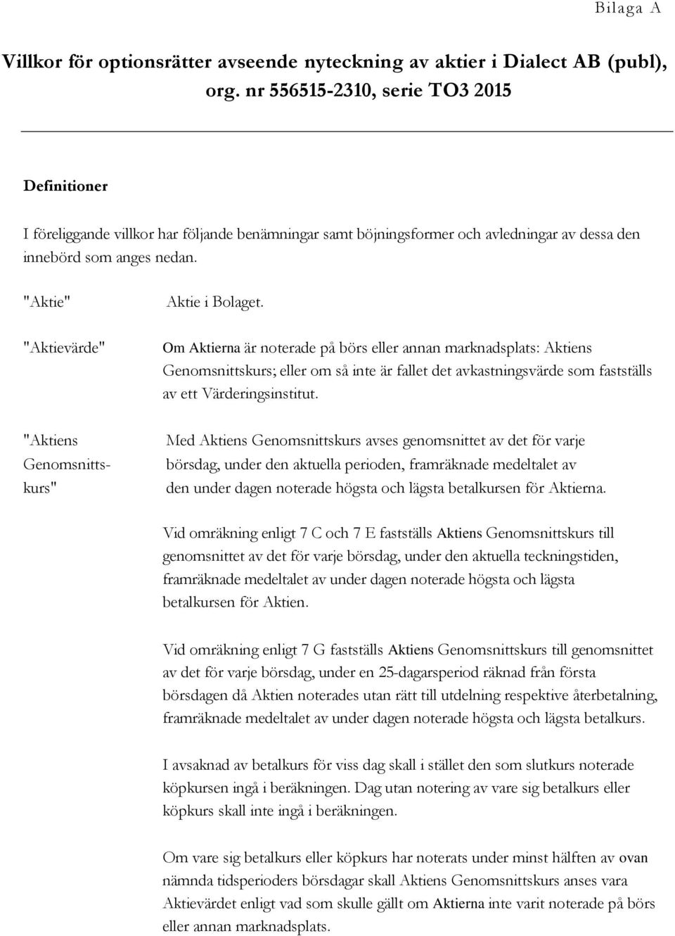 "Aktievärde" Om Aktierna är noterade på börs eller annan marknadsplats: Aktiens Genomsnittskurs; eller om så inte är fallet det avkastningsvärde som fastställs av ett Värderingsinstitut.