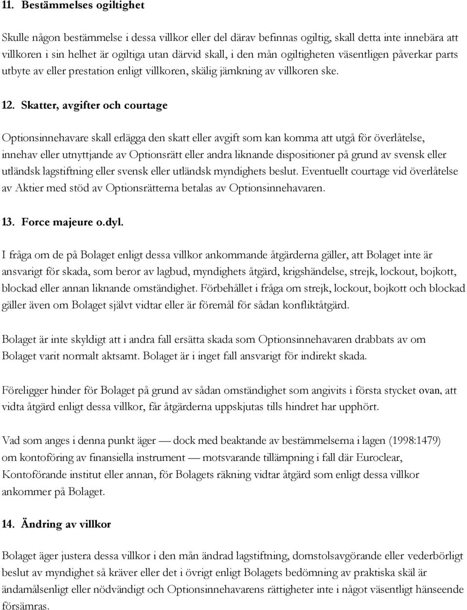 Skatter, avgifter och courtage Optionsinnehavare skall erlägga den skatt eller avgift som kan komma att utgå för överlåtelse, innehav eller utnyttjande av Optionsrätt eller andra liknande