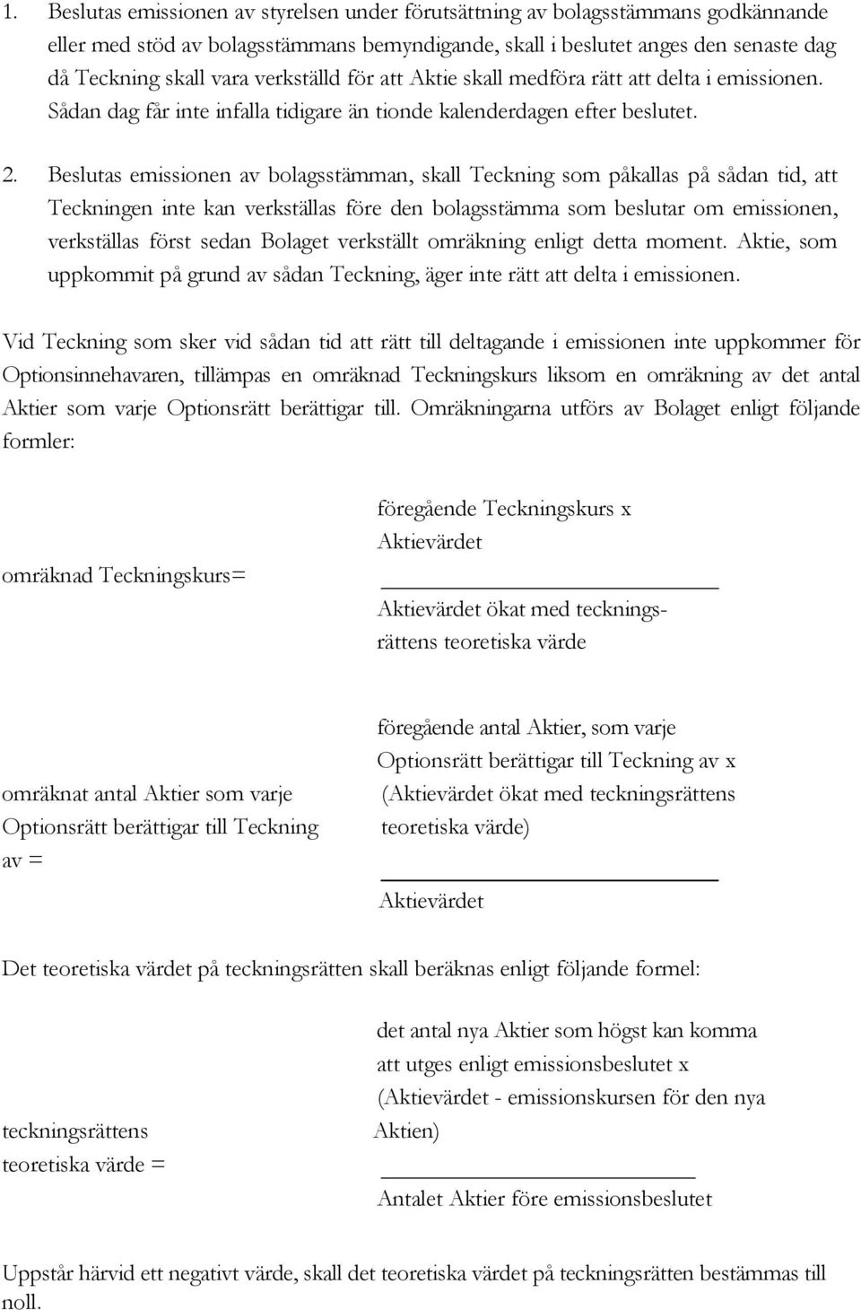 Beslutas emissionen av bolagsstämman, skall Teckning som påkallas рå sådan tid, att Teckningen inte kan verkställas före den bolagsstämma som beslutar om emissionen, verkställas först sedan Bolaget