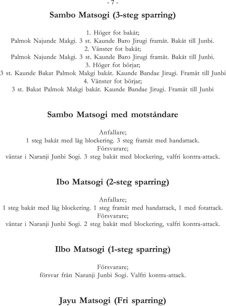 3 steg framåt med handattack. Försvarare; väntar i Naranji Junbi Sogi. 3 steg bakåt med blockering, valfri kontra-attack. Ibo Matsogi (2-steg sparring) Anfallare; 1 steg bakåt med låg blockering.