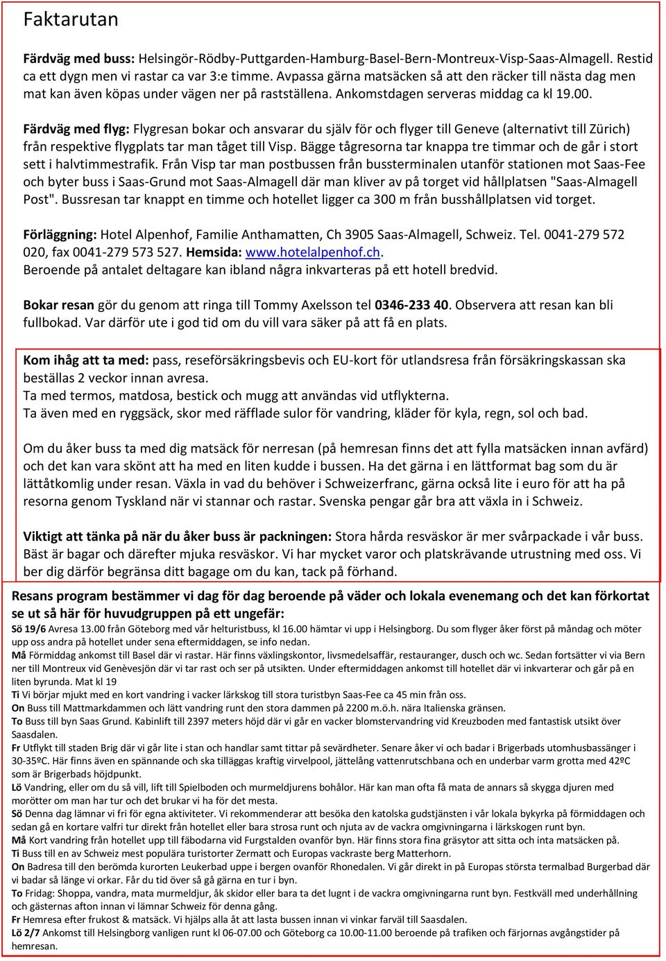 Färdväg med flyg: Flygresan bokar och ansvarar du själv för och flyger till Geneve (alternativt till Zürich) från respektive flygplats tar man tåget till Visp.