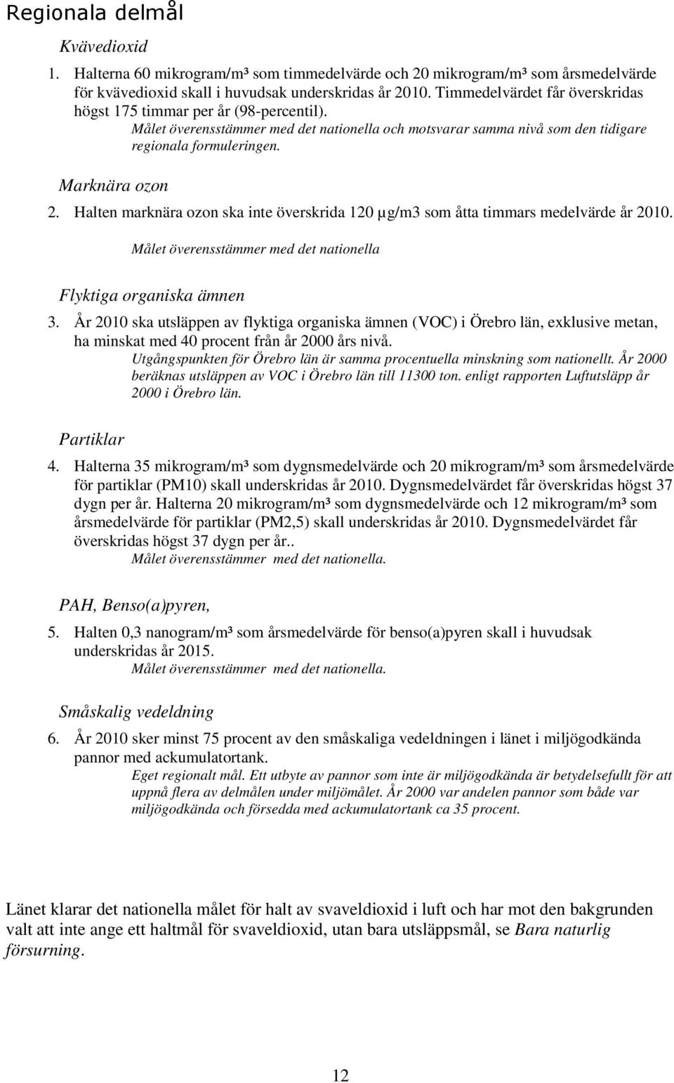 Halten marknära ozon ska inte överskrida 120 µg/m3 som åtta timmars medelvärde år 2010. Målet överensstämmer med det nationella Flyktiga organiska ämnen 3.