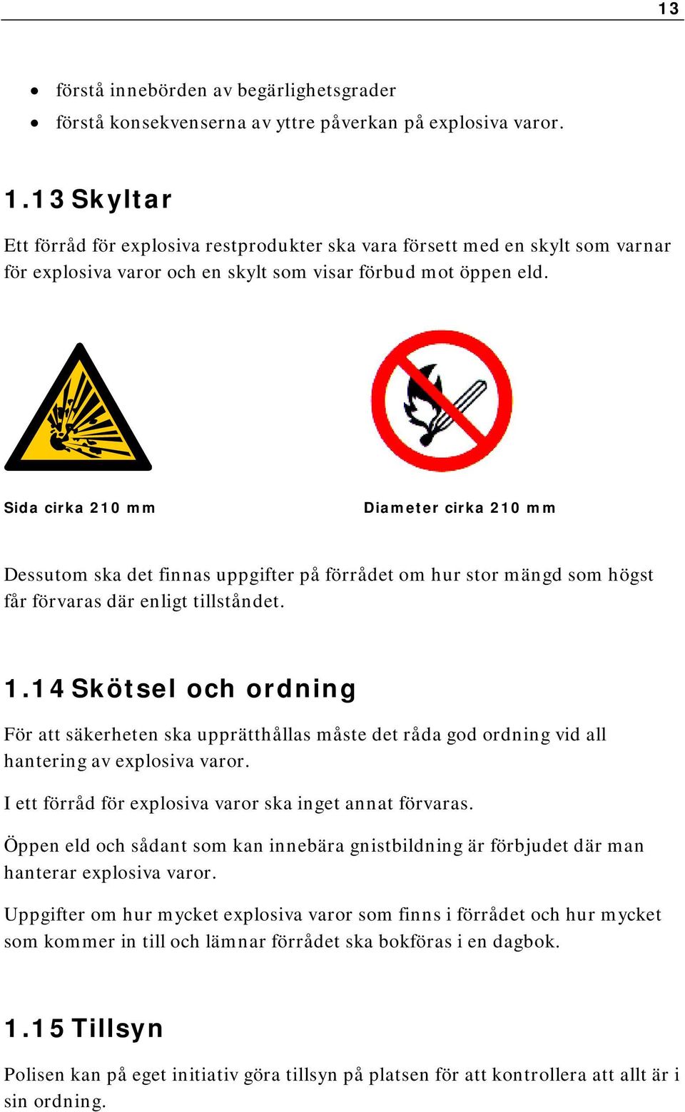 Sida cirka 210 mm Diameter cirka 210 mm Dessutom ska det finnas uppgifter på förrådet om hur stor mängd som högst får förvaras där enligt tillståndet. 1.