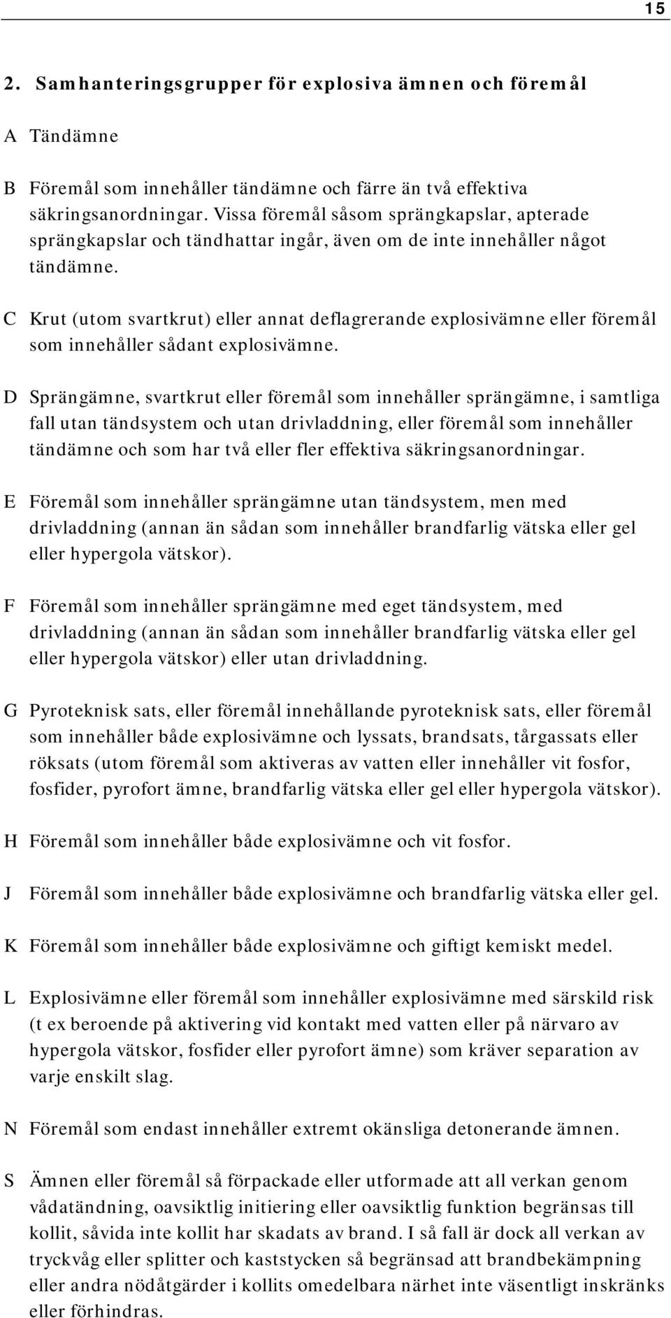 C Krut (utom svartkrut) eller annat deflagrerande explosivämne eller föremål som innehåller sådant explosivämne.