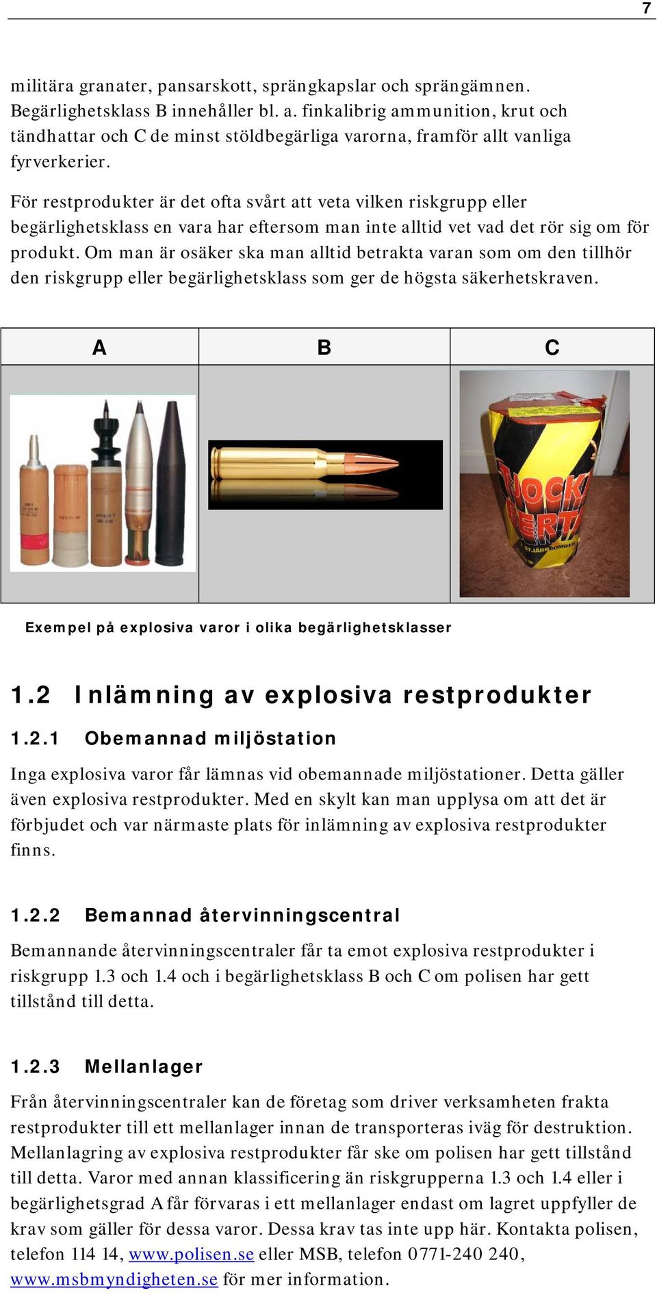 För restprodukter är det ofta svårt att veta vilken riskgrupp eller begärlighetsklass en vara har eftersom man inte alltid vet vad det rör sig om för produkt.