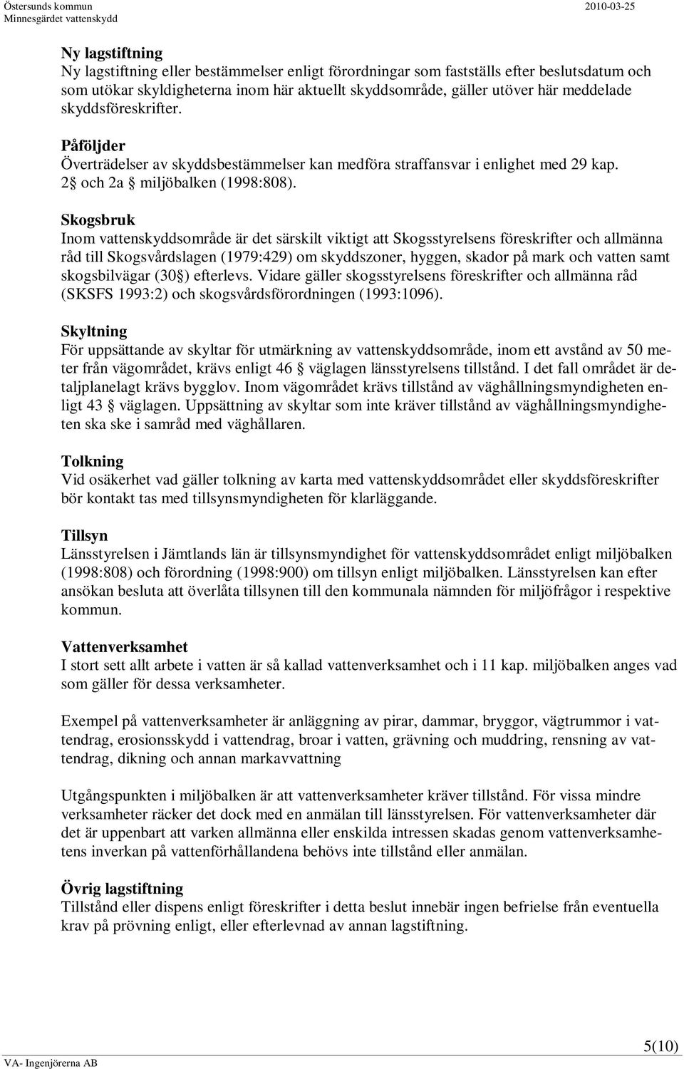 Skogsbruk Inom vattenskyddsområde är det särskilt viktigt att Skogsstyrelsens föreskrifter och allmänna råd till Skogsvårdslagen (1979:429) om skyddszoner, hyggen, skador på mark och vatten samt