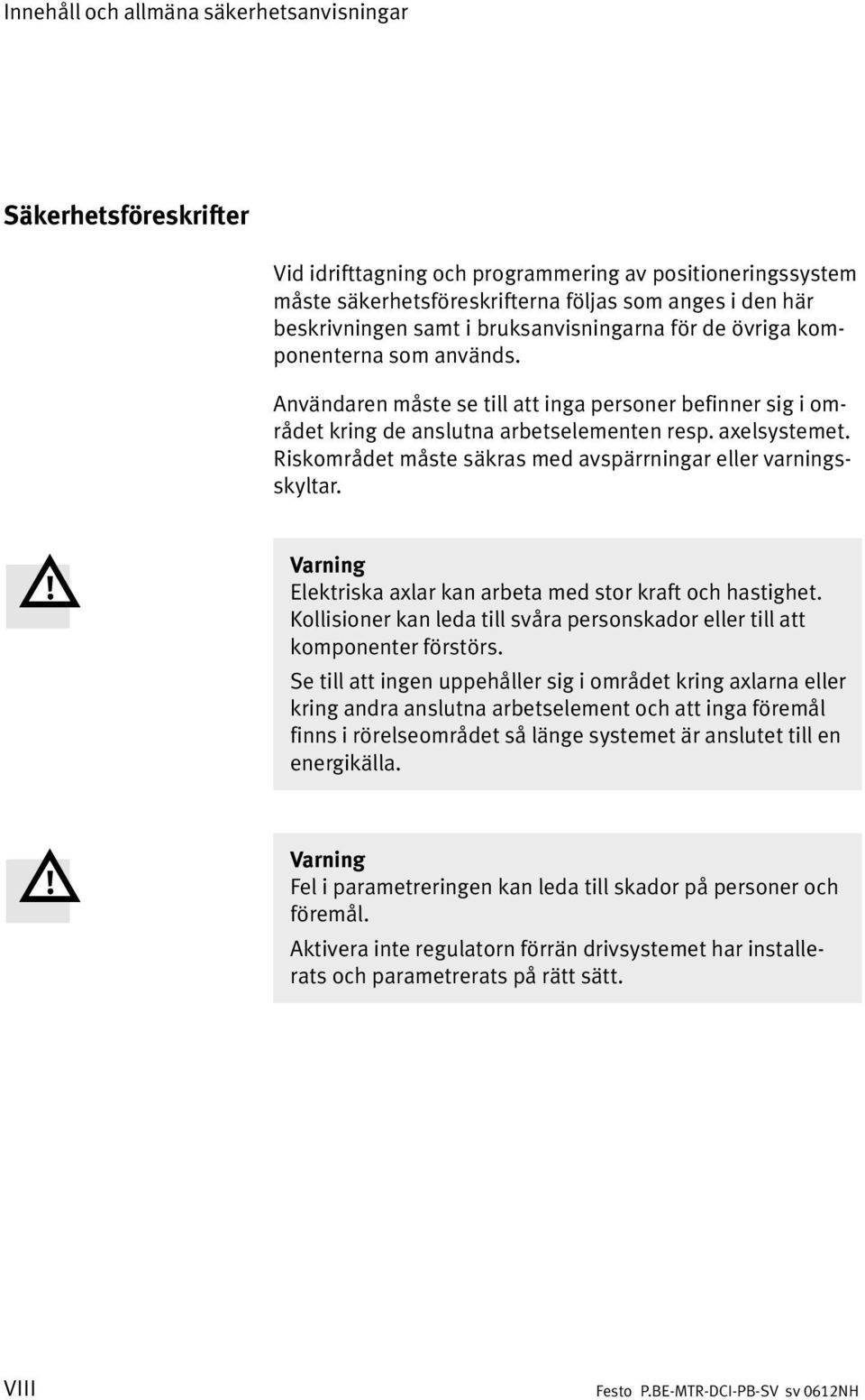 Riskområdet måste säkras med avspärrningar eller varnings skyltar. Varning Elektriska axlar kan arbeta med stor kraft och hastighet.