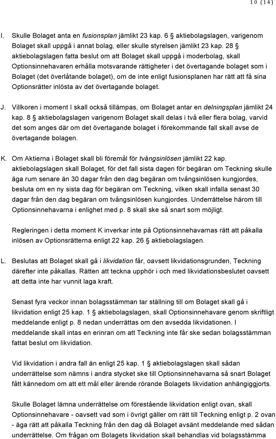 om de inte enligt fusionsplanen har rätt att få sina Optionsrätter inlösta av det övertagande bolaget. J. Villkoren i moment I skall också tillämpas, om Bolaget antar en delningsplan jämlikt 24 kap.