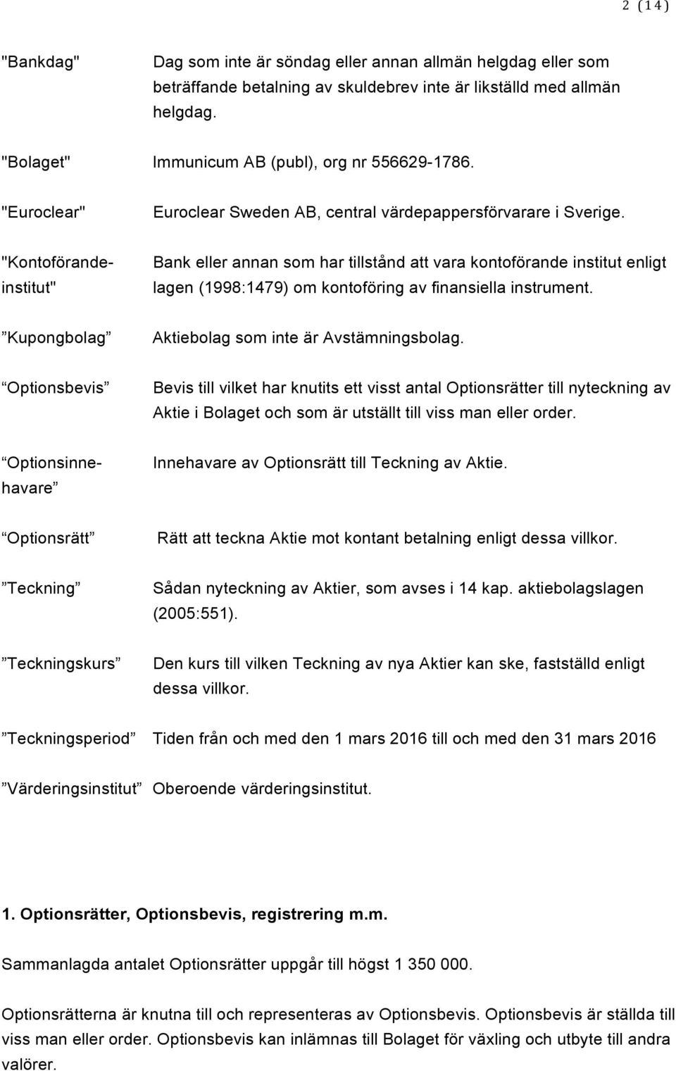 "Kontoförande- institut" Bank eller annan som har tillstånd att vara kontoförande institut enligt lagen (1998:1479) om kontoföring av finansiella instrument.