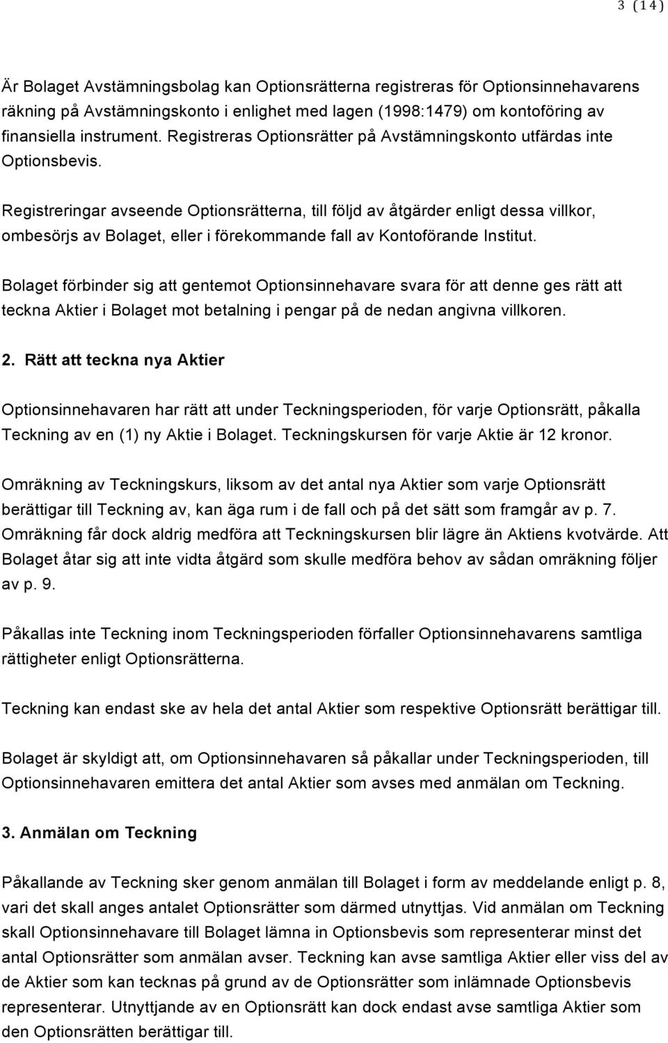 Registreringar avseende Optionsrätterna, till följd av åtgärder enligt dessa villkor, ombesörjs av Bolaget, eller i förekommande fall av Kontoförande Institut.