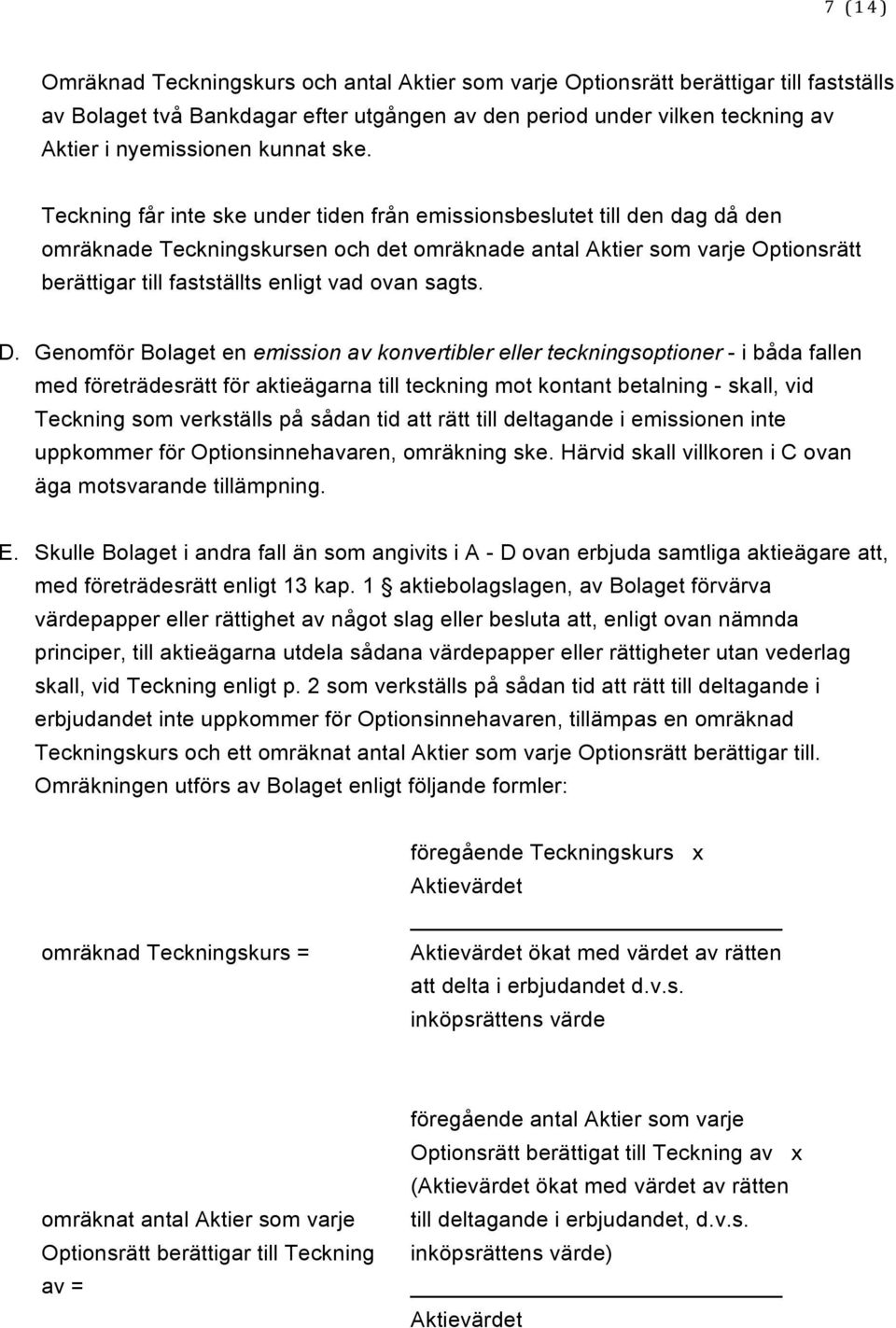 Teckning får inte ske under tiden från emissionsbeslutet till den dag då den omräknade Teckningskursen och det omräknade antal Aktier som varje Optionsrätt berättigar till fastställts enligt vad ovan