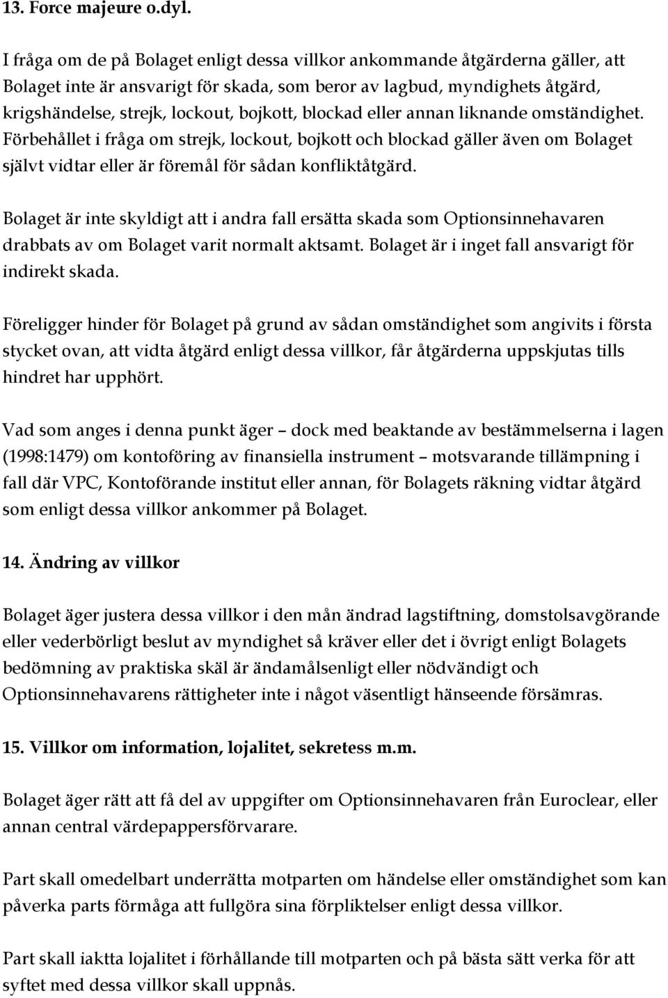 blockad eller annan liknande omständighet. Förbehållet i fråga om strejk, lockout, bojkott och blockad gäller även om Bolaget självt vidtar eller är föremål för sådan konfliktåtgärd.