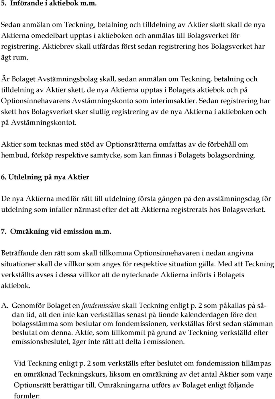 Är Bolaget Avstämningsbolag skall, sedan anmälan om Teckning, betalning och tilldelning av Aktier skett, de nya Aktierna upptas i Bolagets aktiebok och på Optionsinnehavarens Avstämningskonto som