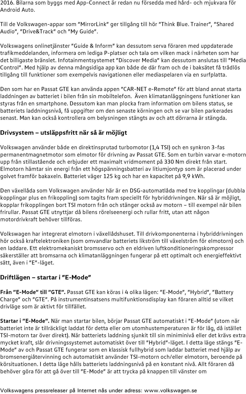 Volkswagens onlinetjänster Guide & Inform kan dessutom serva föraren med uppdaterade trafikmeddelanden, informera om lediga P-platser och tala om vilken mack i närheten som har det billigaste