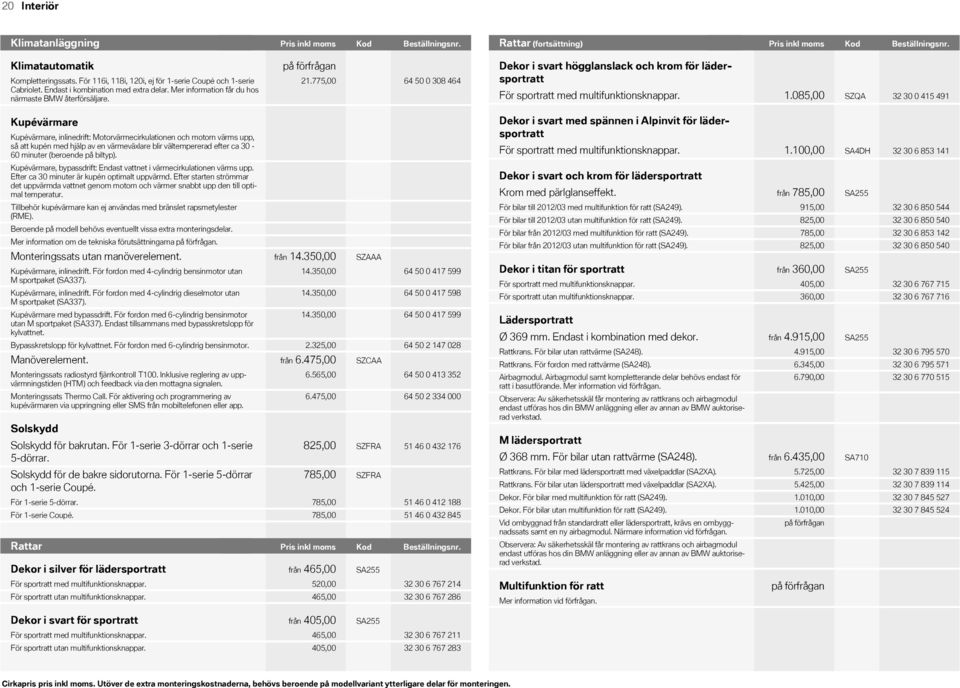 775,00 64 50 0 308 464 Dekor i svart högglanslack och krom för lädersportratt För sportratt med multifunktionsknappar. 1.