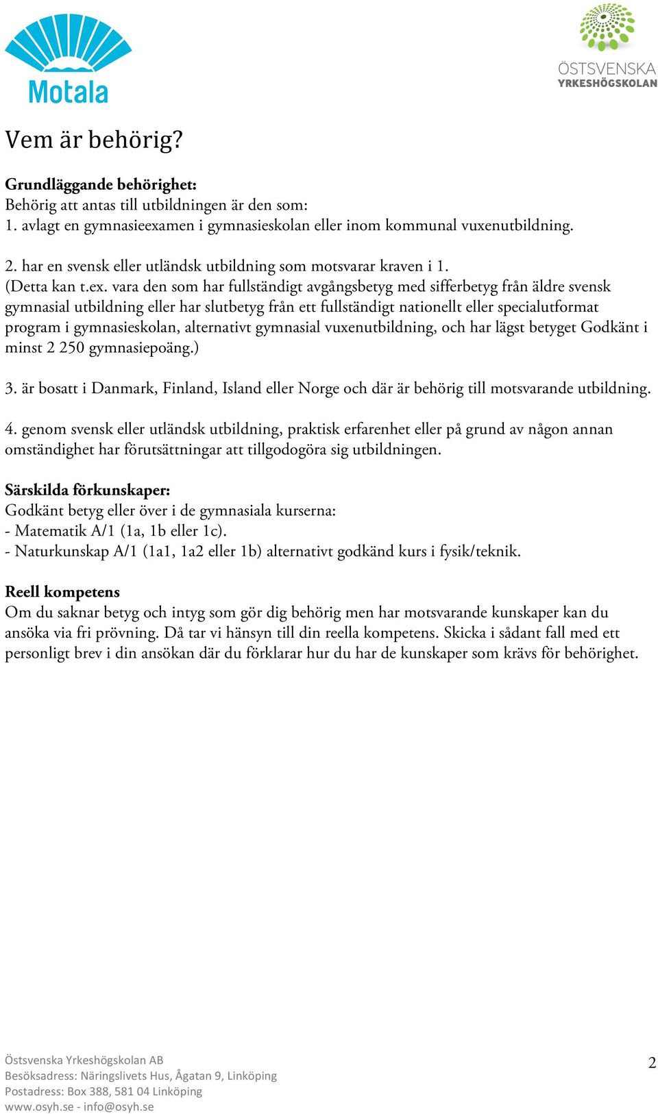 vara den som har fullständigt avgångsbetyg med sifferbetyg från äldre svensk gymnasial utbildning eller har slutbetyg från ett fullständigt nationellt eller specialutformat program i gymnasieskolan,