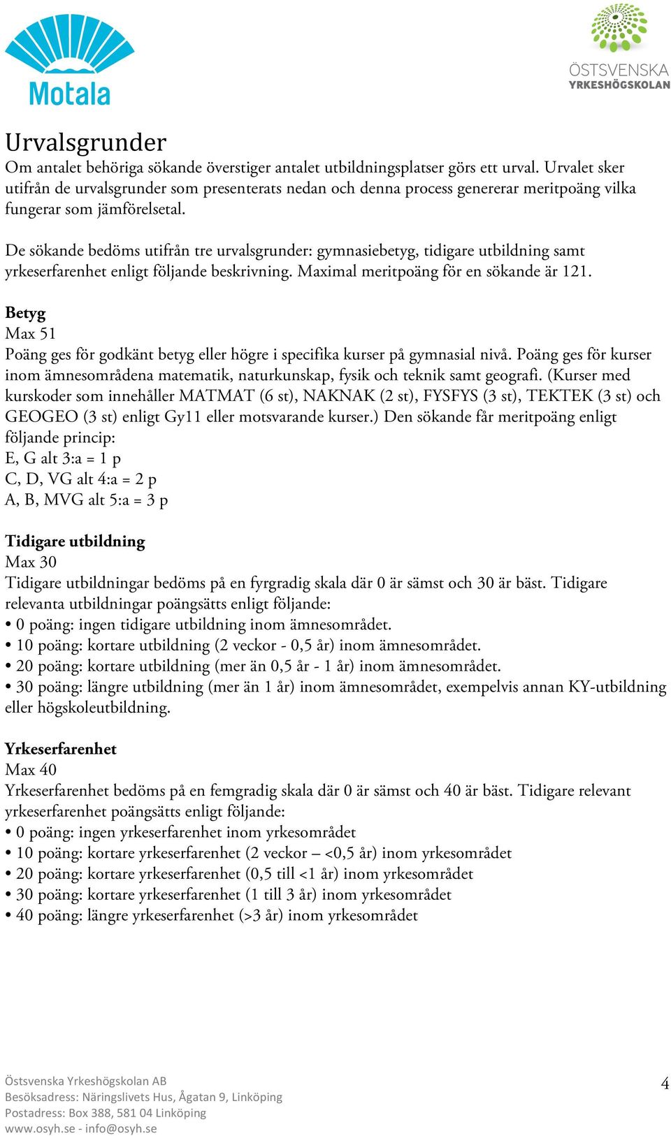 De sökande bedöms utifrån tre urvalsgrunder: gymnasiebetyg, tidigare utbildning samt yrkeserfarenhet enligt följande beskrivning. Maximal meritpoäng för en sökande är 121.