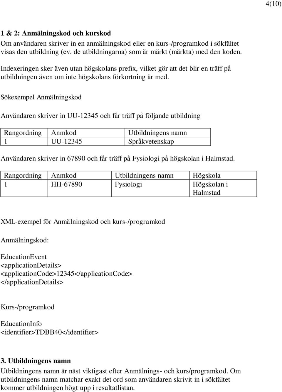 Sökexempel Anmälningskod Användaren skriver in UU-12345 och får träff på följande utbildning Rangordning Anmkod Utbildningens namn 1 UU-12345 Språkvetenskap Användaren skriver in 67890 och får träff