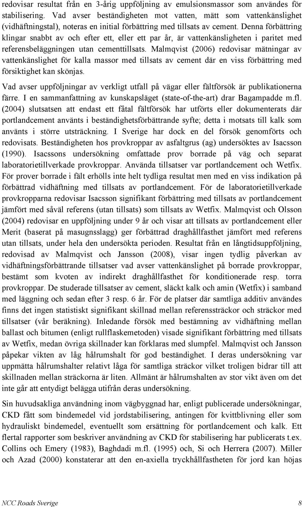 Denna förbättring klingar snabbt av och efter ett, eller ett par år, är vattenkänsligheten i paritet med referensbeläggningen utan cementtillsats.