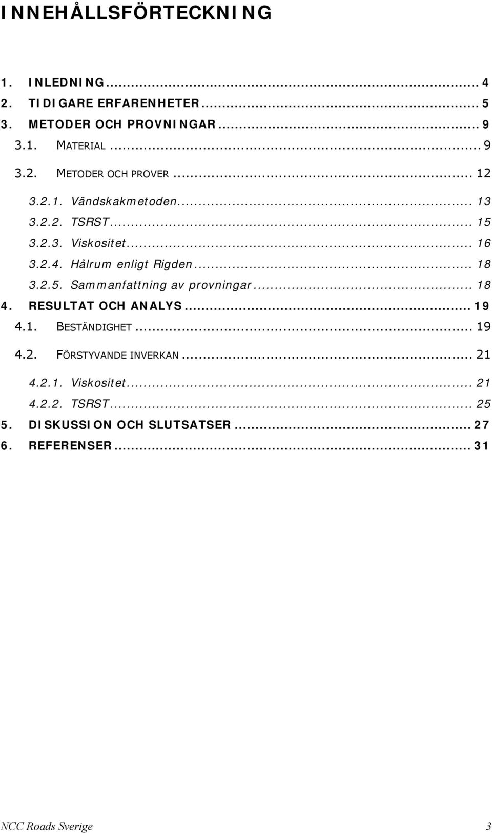 .. 18 4. RESULTAT OCH ANALYS... 19 4.1. BESTÄNDIGHET... 19 4.2. FÖRSTYVANDE INVERKAN... 21 4.2.1. Viskositet... 21 4.2.2. TSRST.