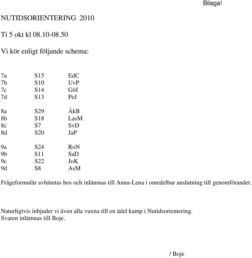 S7 SvD 8d S20 JaP 9a S24 RoN 9b S11 SaD 9c S22 JoK 9d S8 AsM Frågeformulär avhämtas hos och inlämnas