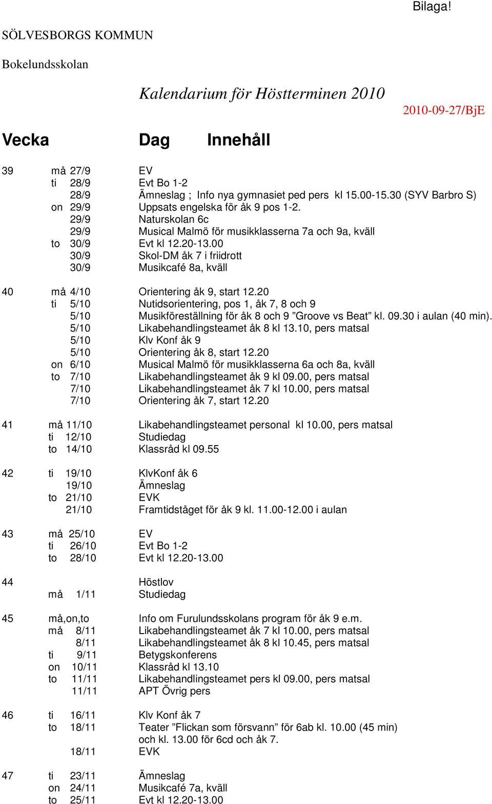 00 30/9 Skol-DM åk 7 i friidrott 30/9 Musikcafé 8a, kväll 40 må 4/10 Orientering åk 9, start 12.
