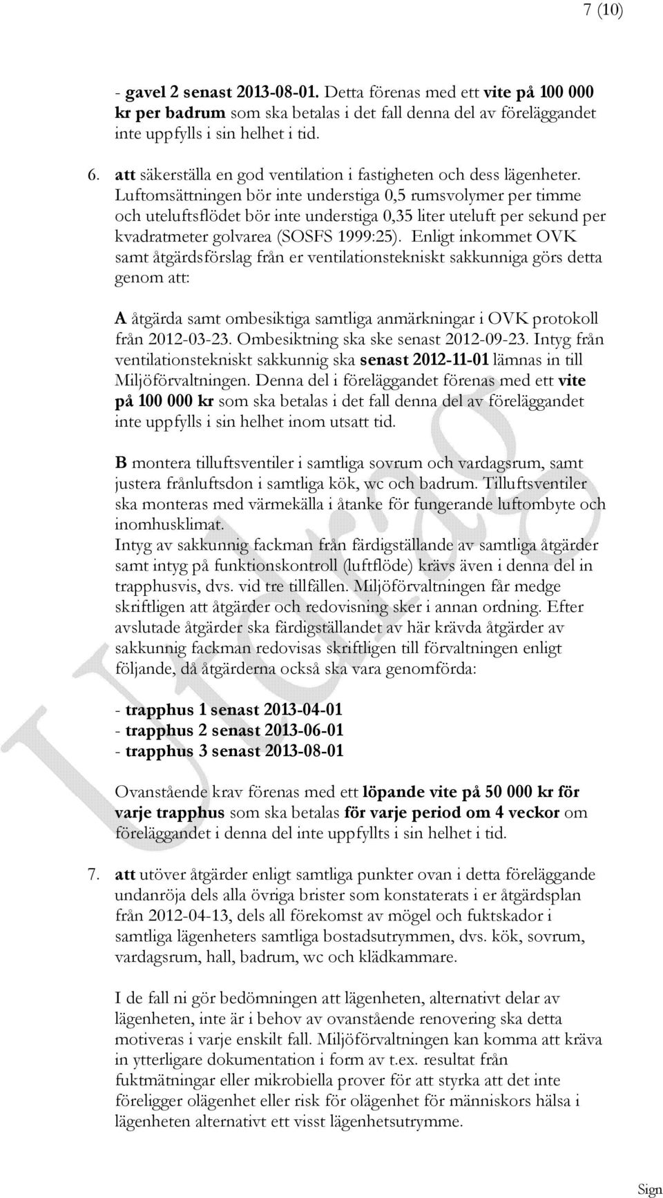 Luftomsättningen bör inte understiga 0,5 rumsvolymer per timme och uteluftsflödet bör inte understiga 0,35 liter uteluft per sekund per kvadratmeter golvarea (SOSFS 1999:25).