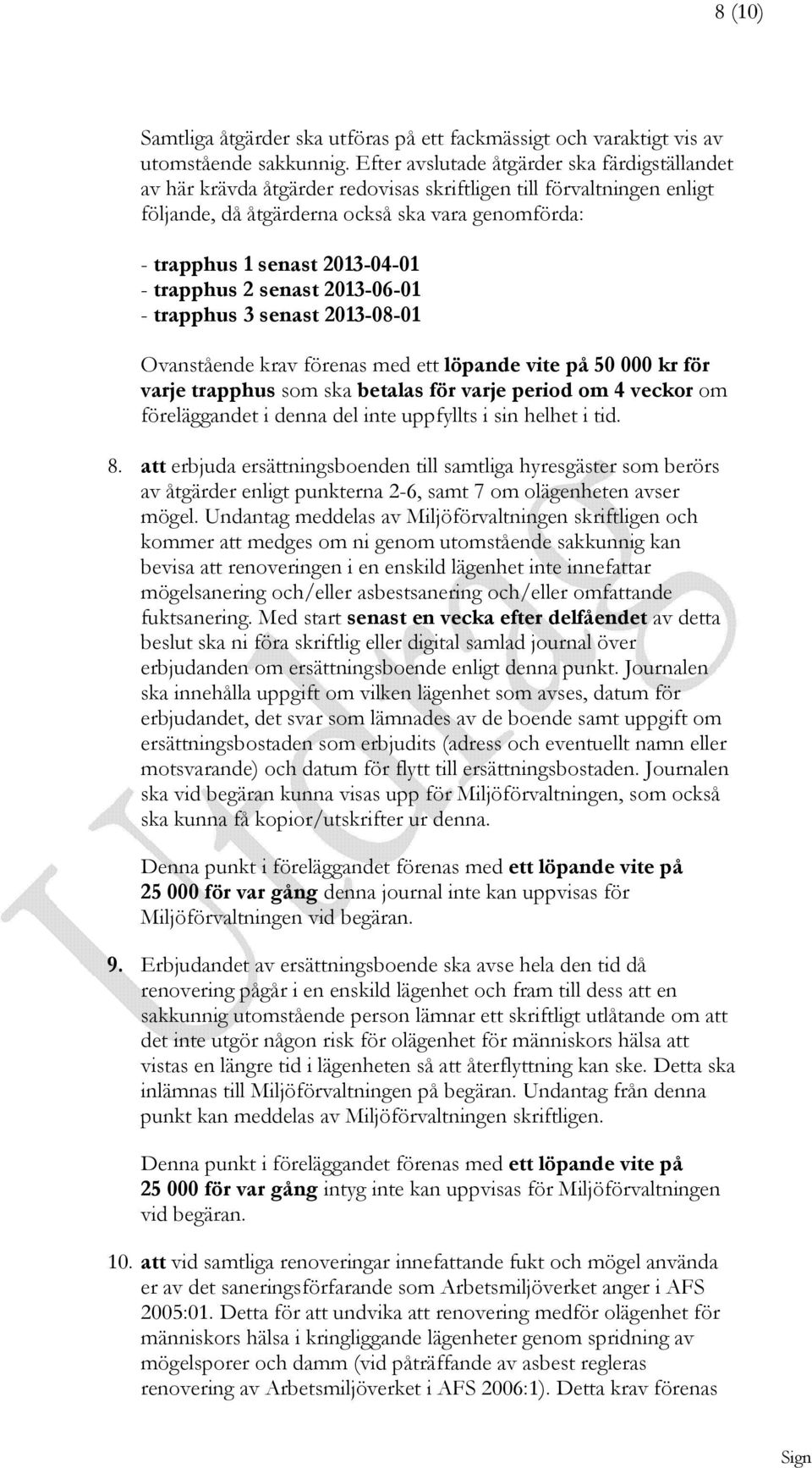 - trapphus 2 senast 2013-06-01 - trapphus 3 senast 2013-08-01 Ovanstående krav förenas med ett löpande vite på 50 000 kr för varje trapphus som ska betalas för varje period om 4 veckor om